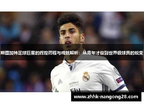 斯图加特足球巨星的辉煌历程与成就解析：从青年才俊到世界级球员的蜕变