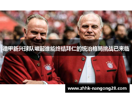 德甲新兴球队崛起谁能终结拜仁的统治格局挑战已来临