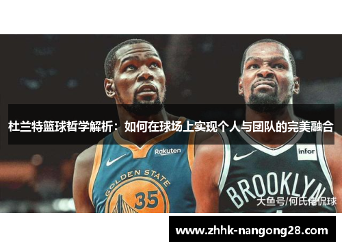 杜兰特篮球哲学解析：如何在球场上实现个人与团队的完美融合