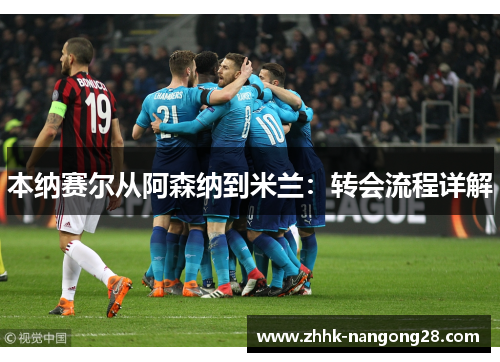 本纳赛尔从阿森纳到米兰：转会流程详解