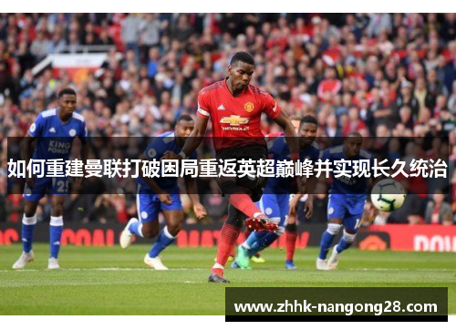 如何重建曼联打破困局重返英超巅峰并实现长久统治
