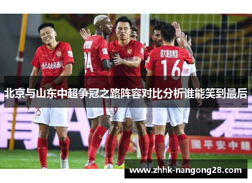 北京与山东中超争冠之路阵容对比分析谁能笑到最后