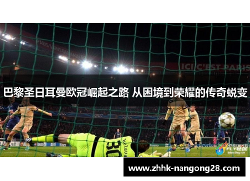 巴黎圣日耳曼欧冠崛起之路 从困境到荣耀的传奇蜕变