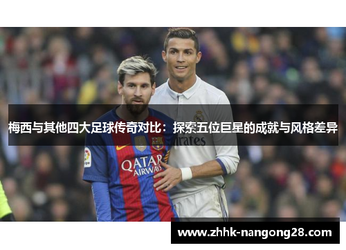 梅西与其他四大足球传奇对比：探索五位巨星的成就与风格差异