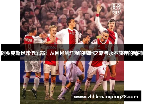 阿贾克斯足球俱乐部：从困境到辉煌的崛起之路与永不放弃的精神