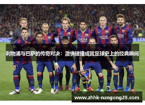 利物浦与巴萨的传奇对决：激情碰撞成就足球史上的经典瞬间