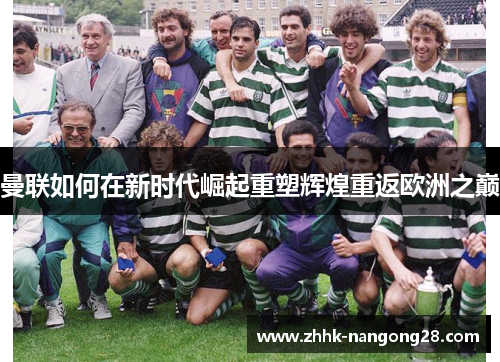 曼联如何在新时代崛起重塑辉煌重返欧洲之巅