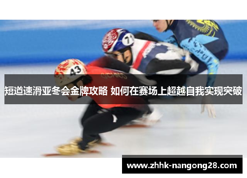 短道速滑亚冬会金牌攻略 如何在赛场上超越自我实现突破