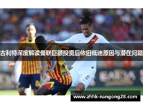 古利特深度解读曼联巨额投资后依旧低迷原因与潜在问题