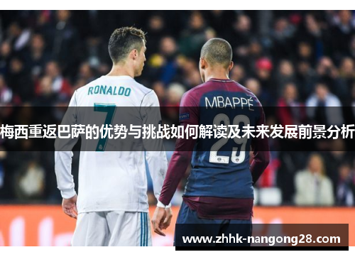 梅西重返巴萨的优势与挑战如何解读及未来发展前景分析