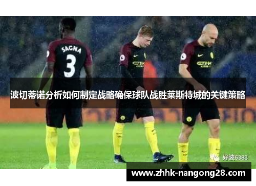 波切蒂诺分析如何制定战略确保球队战胜莱斯特城的关键策略