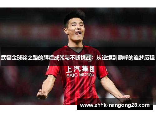 武磊金球奖之路的辉煌成就与不断挑战：从逆境到巅峰的追梦历程