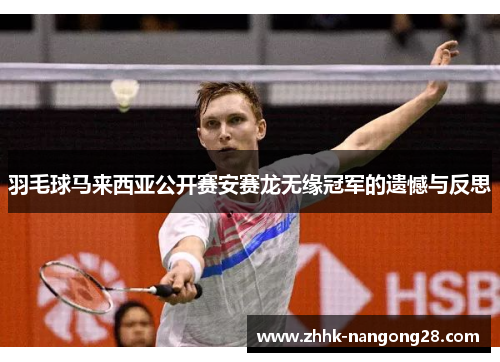 羽毛球马来西亚公开赛安赛龙无缘冠军的遗憾与反思