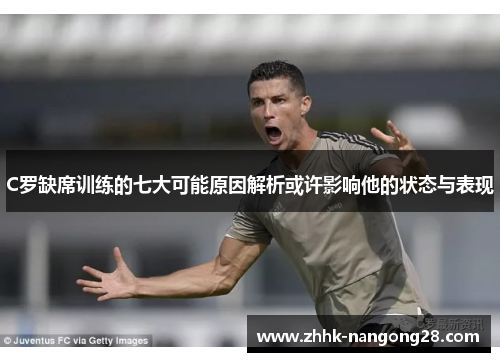 C罗缺席训练的七大可能原因解析或许影响他的状态与表现