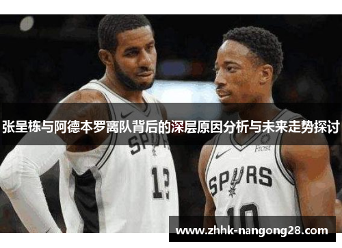 张呈栋与阿德本罗离队背后的深层原因分析与未来走势探讨