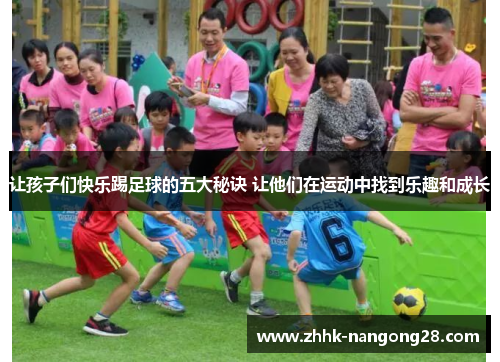 让孩子们快乐踢足球的五大秘诀 让他们在运动中找到乐趣和成长