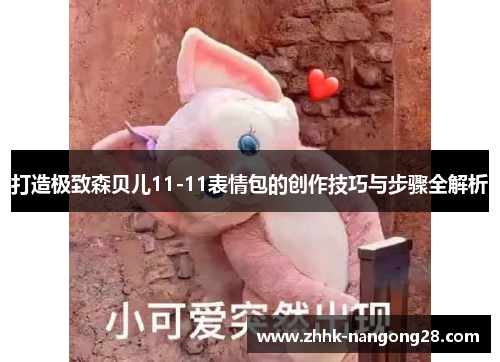 打造极致森贝儿11-11表情包的创作技巧与步骤全解析