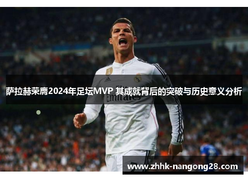 萨拉赫荣膺2024年足坛MVP 其成就背后的突破与历史意义分析