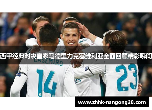 西甲经典对决皇家马德里力克塞维利亚全面回顾精彩瞬间