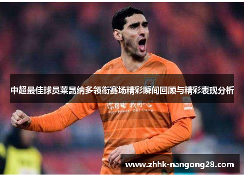 中超最佳球员莱昂纳多领衔赛场精彩瞬间回顾与精彩表现分析