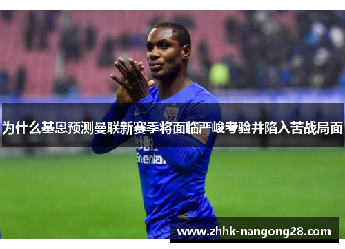 为什么基恩预测曼联新赛季将面临严峻考验并陷入苦战局面