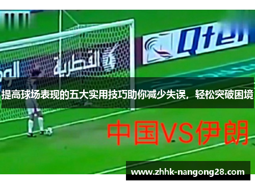 提高球场表现的五大实用技巧助你减少失误，轻松突破困境