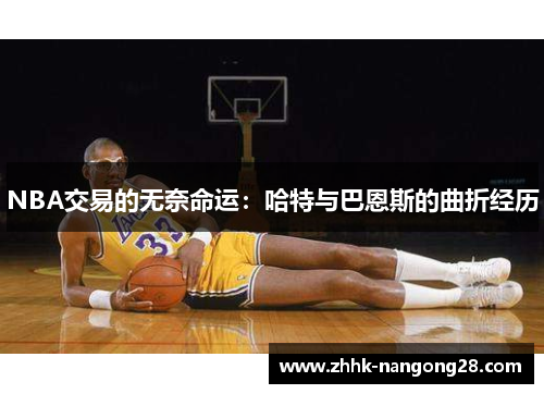 NBA交易的无奈命运：哈特与巴恩斯的曲折经历