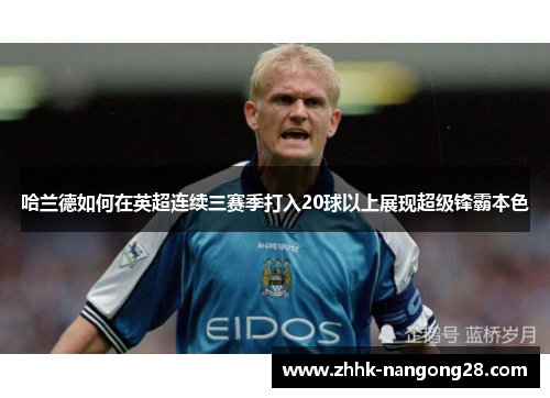 哈兰德如何在英超连续三赛季打入20球以上展现超级锋霸本色