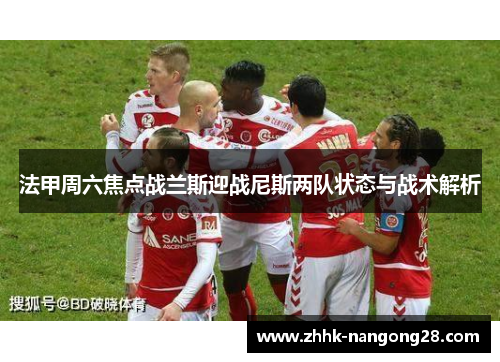 法甲周六焦点战兰斯迎战尼斯两队状态与战术解析