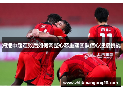 海港中超连败后如何调整心态重建团队信心迎接挑战