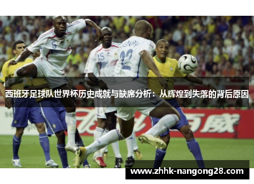 西班牙足球队世界杯历史成就与缺席分析：从辉煌到失落的背后原因