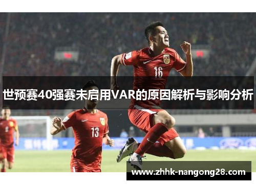 世预赛40强赛未启用VAR的原因解析与影响分析