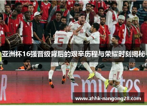 亚洲杯16强晋级背后的艰辛历程与荣耀时刻揭秘