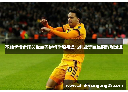 本菲卡传奇球员盘点鲁伊科斯塔与迪马利亚等巨星的辉煌足迹
