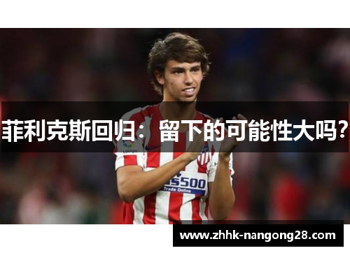 菲利克斯回归：留下的可能性大吗？