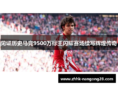 见证历史马竞9500万标王闪耀赛场续写辉煌传奇