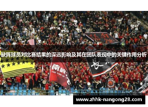 缺阵球员对比赛结果的深远影响及其在团队表现中的关键作用分析