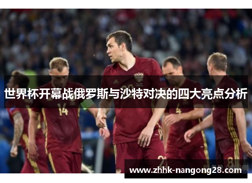 世界杯开幕战俄罗斯与沙特对决的四大亮点分析