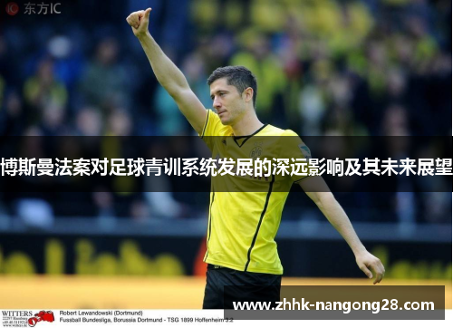 博斯曼法案对足球青训系统发展的深远影响及其未来展望