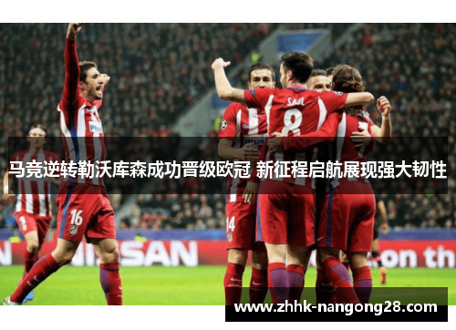 马竞逆转勒沃库森成功晋级欧冠 新征程启航展现强大韧性