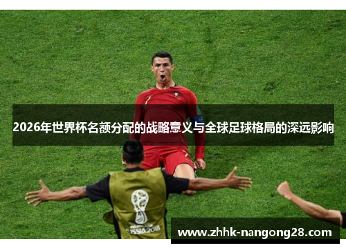 2026年世界杯名额分配的战略意义与全球足球格局的深远影响