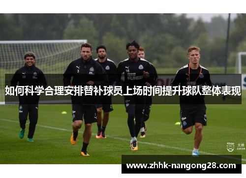 如何科学合理安排替补球员上场时间提升球队整体表现