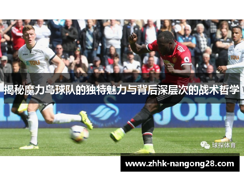 揭秘魔力鸟球队的独特魅力与背后深层次的战术哲学