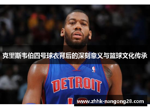 克里斯韦伯四号球衣背后的深刻意义与篮球文化传承