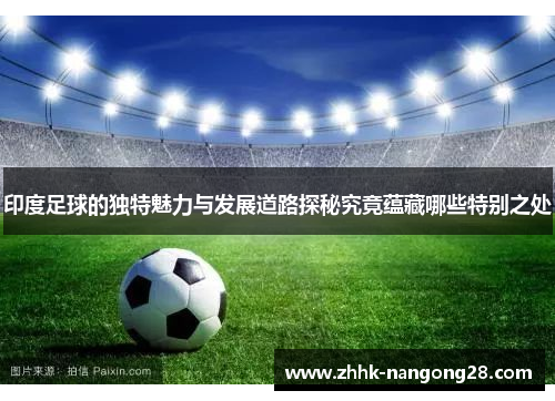 印度足球的独特魅力与发展道路探秘究竟蕴藏哪些特别之处