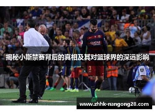 揭秘小斯禁赛背后的真相及其对篮球界的深远影响