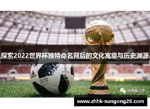 探索2022世界杯独特命名背后的文化寓意与历史渊源