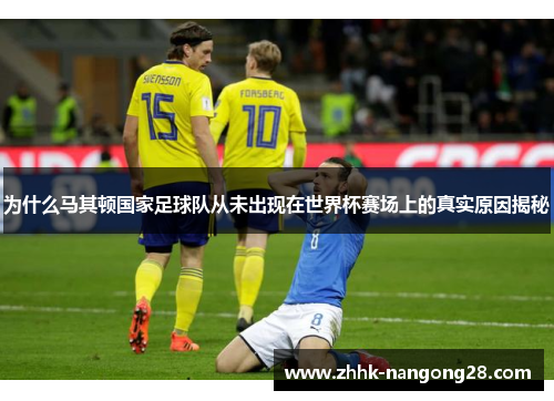 为什么马其顿国家足球队从未出现在世界杯赛场上的真实原因揭秘