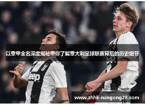 以意甲全名深度揭秘带你了解意大利足球联赛背后的历史细节