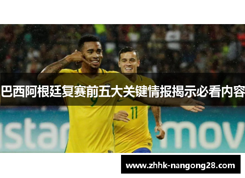 巴西阿根廷复赛前五大关键情报揭示必看内容
